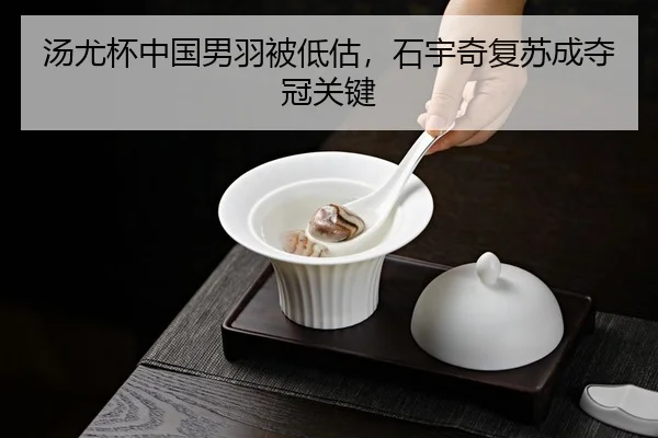 汤尤杯中国男羽被低估，石宇奇复苏成夺冠关键