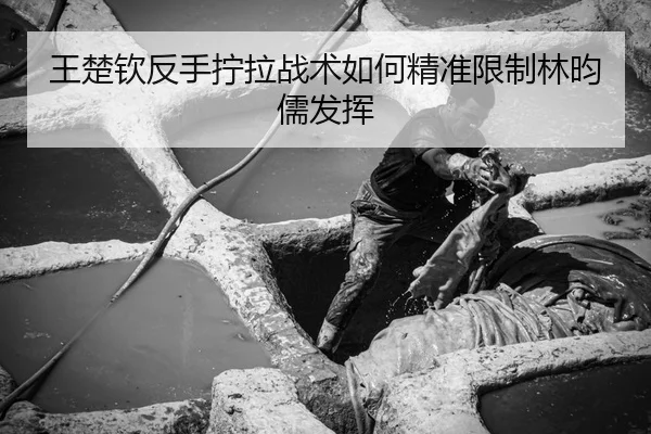 王楚钦反手拧拉战术如何精准限制林昀儒发挥