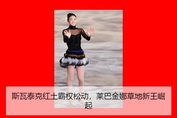 斯瓦泰克红土霸权松动，莱巴金娜草地新王崛起