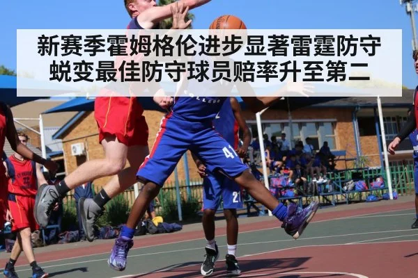 新赛季霍姆格伦进步显著雷霆防守蜕变最佳防守球员赔率升至第二