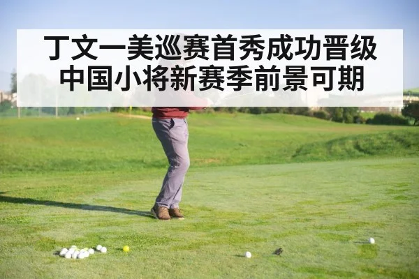 丁文一美巡赛首秀成功晋级中国小将新赛季前景可期