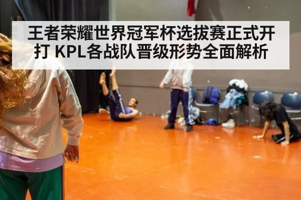王者荣耀世界冠军杯选拔赛正式开打 KPL各战队晋级形势全面解析