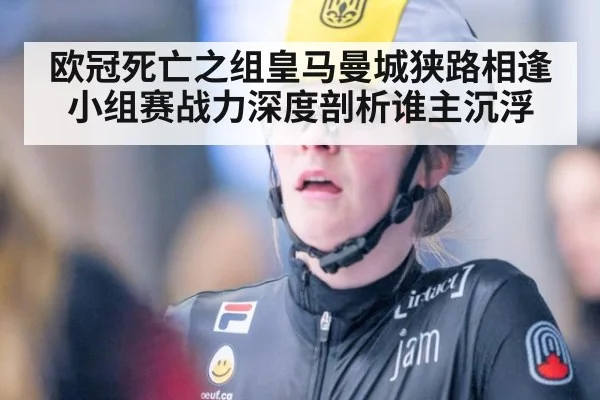 欧冠死亡之组皇马曼城狭路相逢 小组赛战力深度剖析谁主沉浮