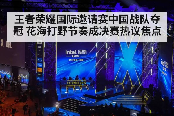 王者荣耀国际邀请赛中国战队夺冠 花海打野节奏成决赛热议焦点